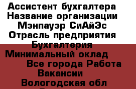 Ассистент бухгалтера › Название организации ­ Мэнпауэр СиАйЭс › Отрасль предприятия ­ Бухгалтерия › Минимальный оклад ­ 15 500 - Все города Работа » Вакансии   . Вологодская обл.,Вологда г.